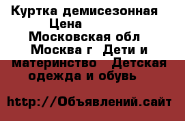 Куртка демисезонная › Цена ­ 3 000 - Московская обл., Москва г. Дети и материнство » Детская одежда и обувь   